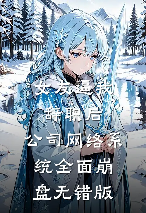女友逼我辞职后，公司网络系统全面崩盘无错版