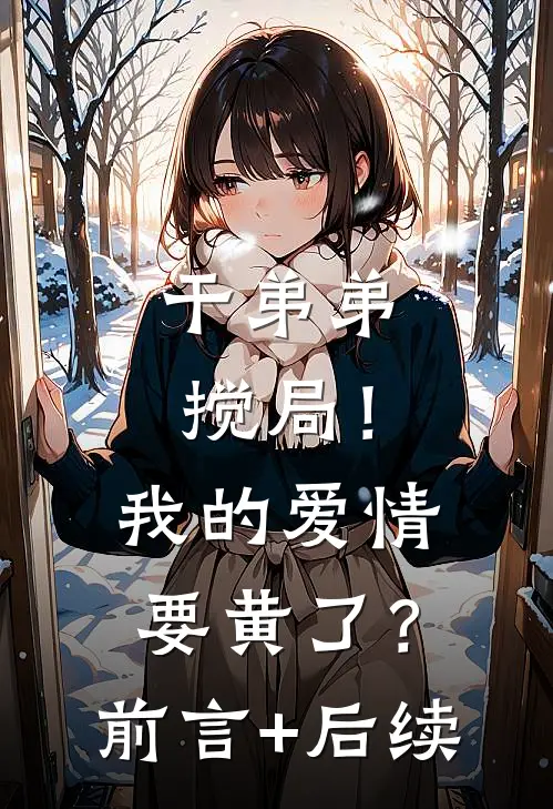 干弟弟搅局！我的爱情要黄了？前言+后续