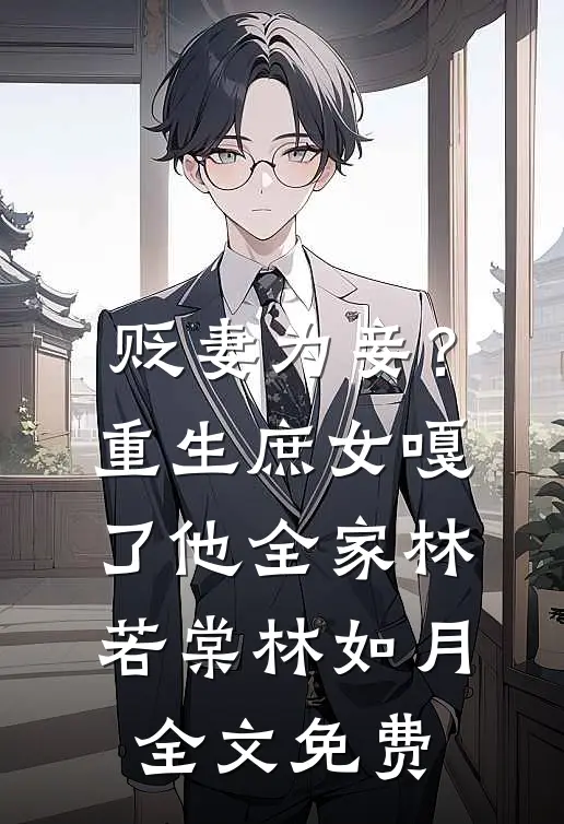 贬妻为妾？重生庶女嘎了他全家林若棠林如月全文免费