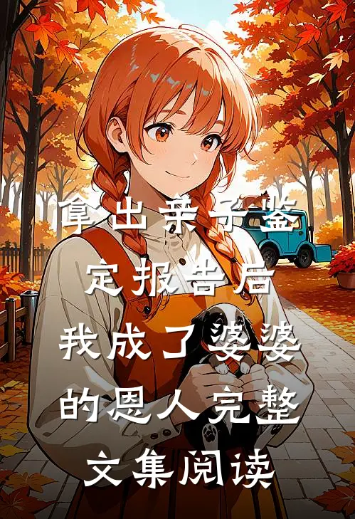 拿出亲子鉴定报告后，我成了婆婆的恩人完整文集阅读