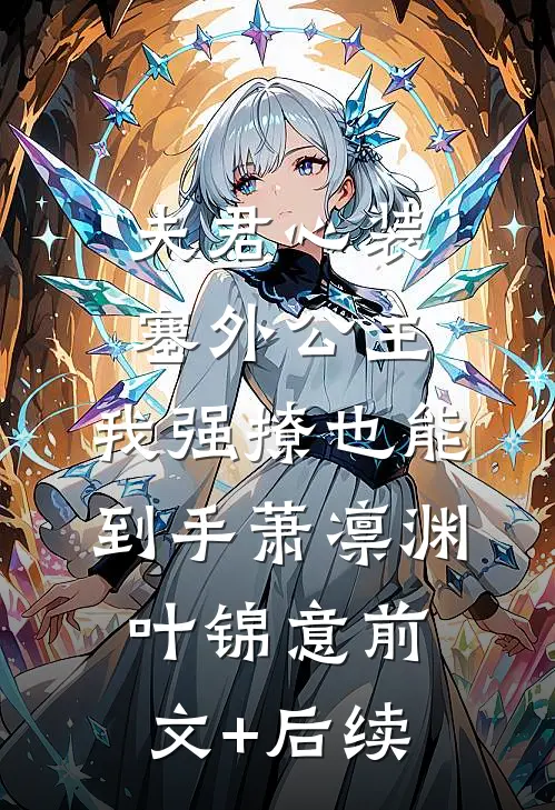 夫君心装塞外公主，我强撩也能到手萧凛渊叶锦意前文+后续