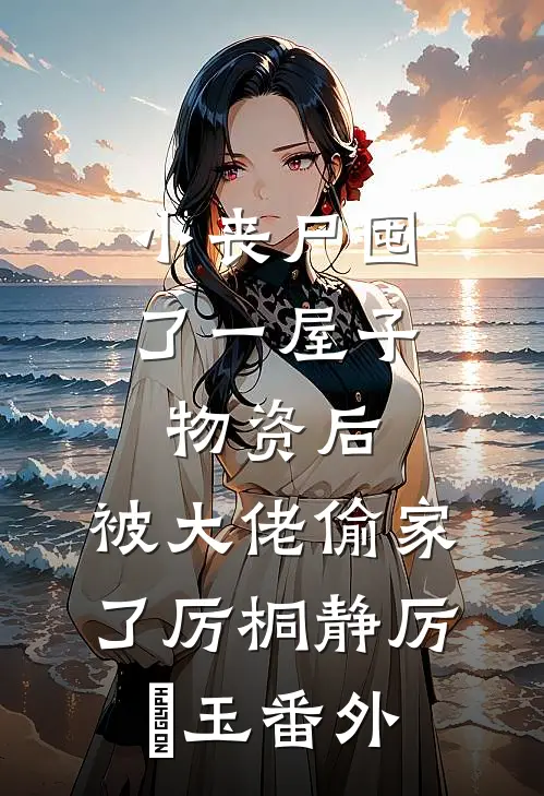 小丧尸囤了一屋子物资后，被大佬偷家了厉桐静厉玥玉 番外