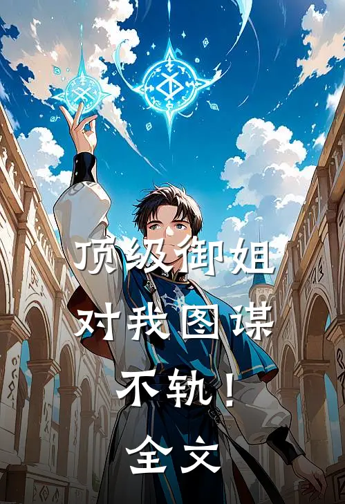 顶级御姐，对我图谋不轨！全文