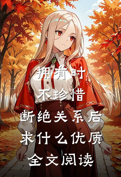 拥有时不珍惜，断绝关系后求什么优质全文阅读