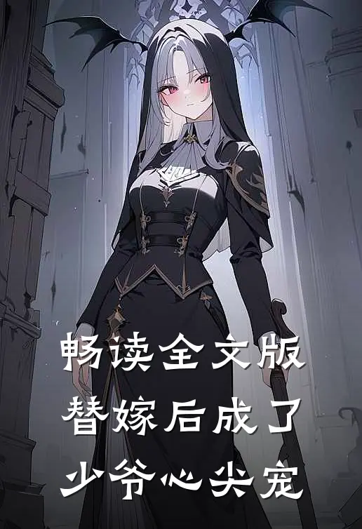 畅读全文版替嫁后成了少爷心尖宠