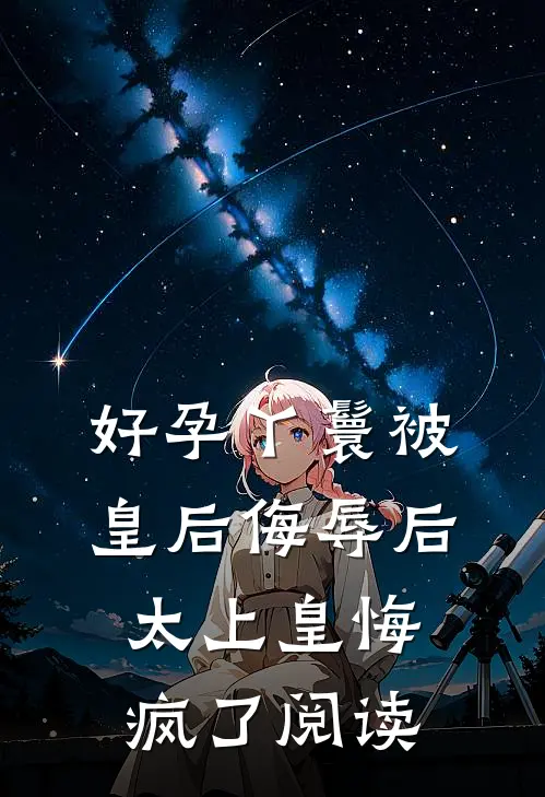 好孕丫鬟被皇后侮辱后，太上皇悔疯了阅读
