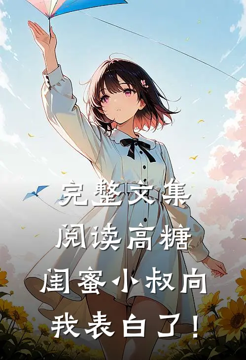 完整文集阅读高糖：闺蜜小叔向我表白了！
