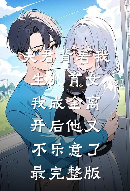 夫君背着我生儿育女，我成全离开后他又不乐意了最完整版