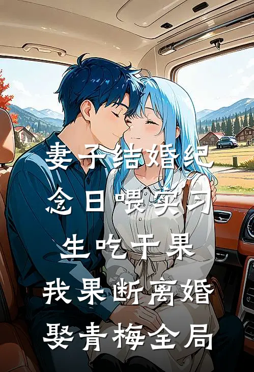 妻子结婚纪念日喂实习生吃干果，我果断离婚娶青梅全局