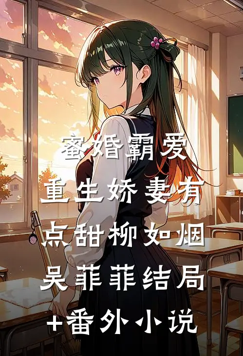 蜜婚霸爱：重生娇妻有点甜柳如烟吴菲菲结局+番外小说