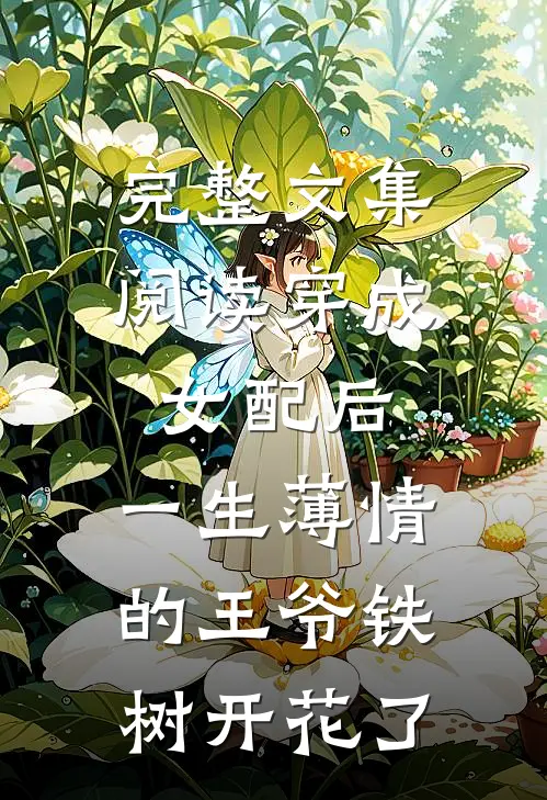 完整文集阅读穿成女配后，一生薄情的王爷铁树开花了