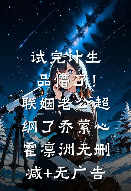 试完计生品懵了！联姻老公超纲了乔萦心霍凛洲无删减+无广告