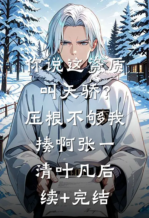 你说这资质叫天骄？压根不够我揍啊张一清叶凡后续+完结