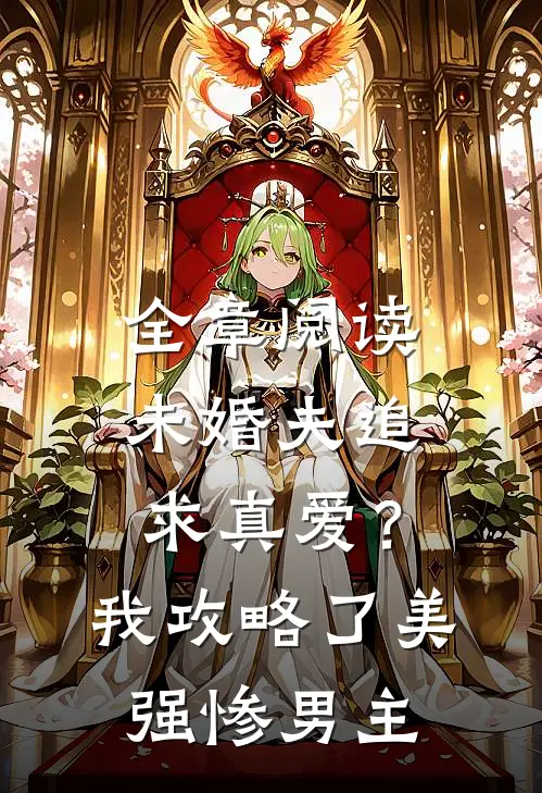 全章阅读未婚夫追求真爱？我攻略了美强惨男主