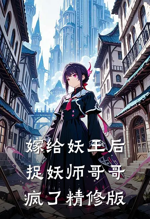 嫁给妖王后，捉妖师哥哥疯了精修版
