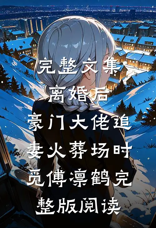 完整文集离婚后,豪门大佬追妻火葬场时觅傅凛鹤完整版阅读