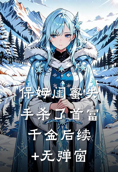 保姆闺蜜失手杀了首富千金后续+无弹窗