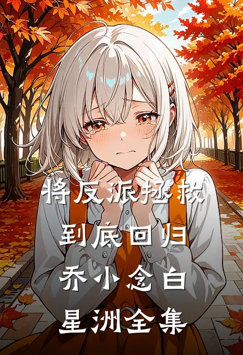 将反派拯救到底-回归乔小念白星洲全集