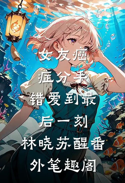 女友癌症分手，错爱到最后一刻：林晓苏醒番外笔趣阁