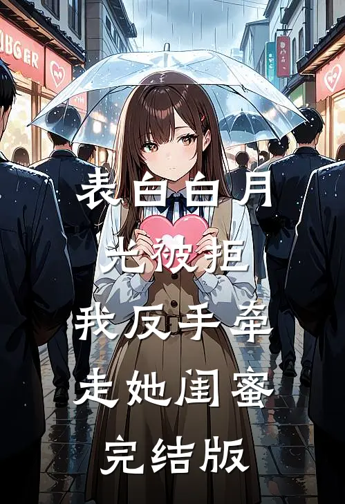 表白白月光被拒，我反手牵走她闺蜜完结版