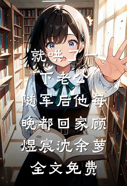 就哄了一下老公，随军后他每晚都回家顾煜宸沈余萝全文免费