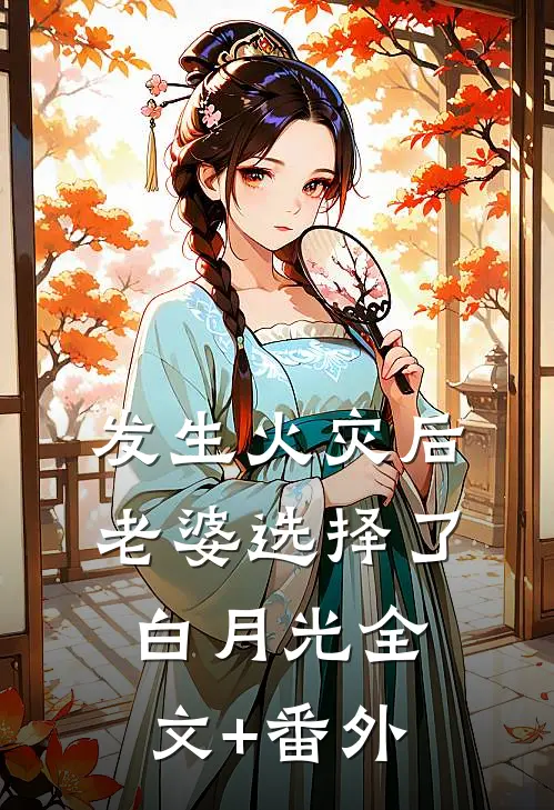 发生火灾后，老婆选择了白月光全文+番外