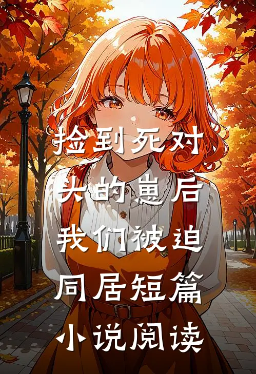 捡到死对头的崽后，我们被迫同居短篇小说阅读
