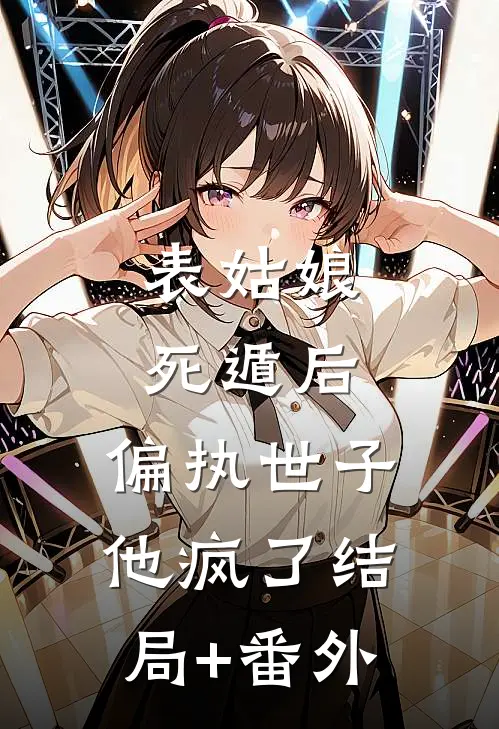 表姑娘死遁后，偏执世子他疯了结局+番外