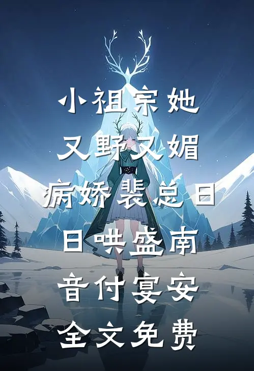 小祖宗她又野又媚，病娇裴总日日哄盛南音付宴安全文免费