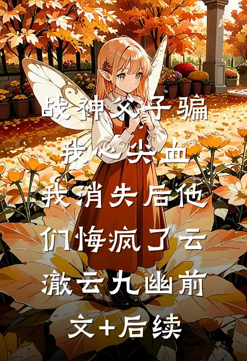 战神父子骗我心尖血，我消失后他们悔疯了云澈云九幽前文+后续
