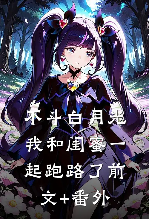 不斗白月光，我和闺蜜一起跑路了前文+番外