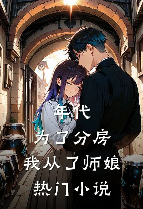 年代：为了分房，我从了师娘热门小说