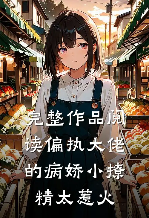 完整作品阅读偏执大佬的病娇小撩精太惹火