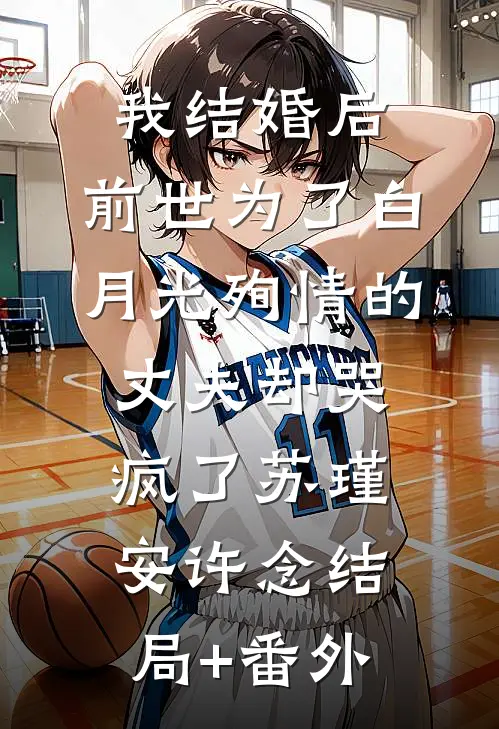 我结婚后，前世为了白月光殉情的丈夫却哭疯了苏瑾安许念结局+番外