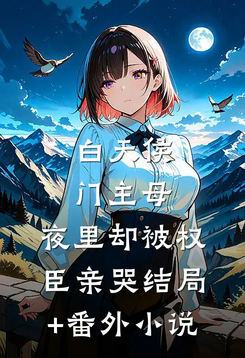 白天侯门主母，夜里却被权臣亲哭结局+番外小说