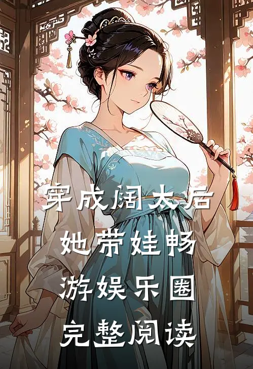 穿成阔太后，她带娃畅游娱乐圈完整阅读