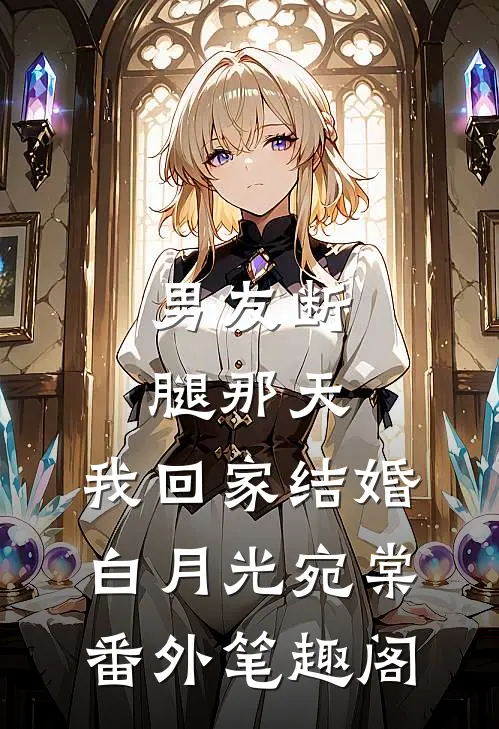 男友断腿那天，我回家结婚：白月光宛棠番外笔趣阁