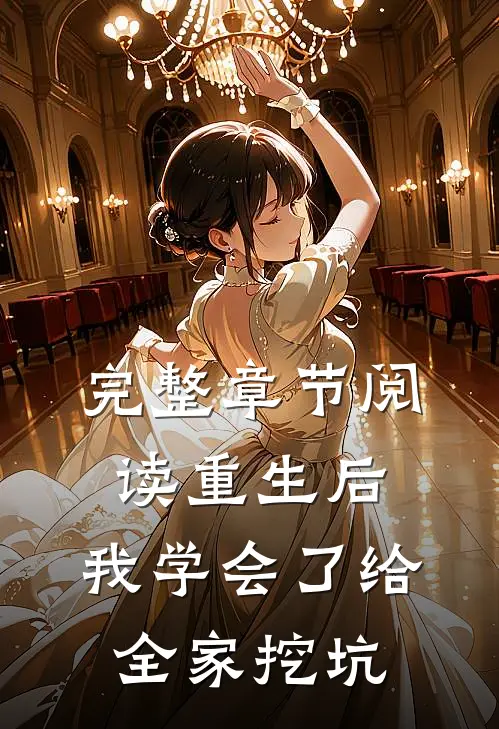 完整章节阅读重生后，我学会了给全家挖坑
