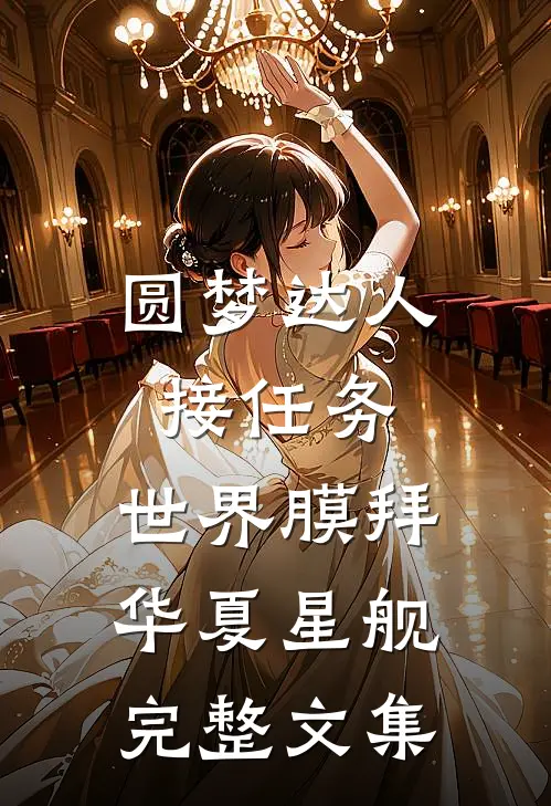 圆梦达人接任务，世界膜拜华夏星舰完整文集