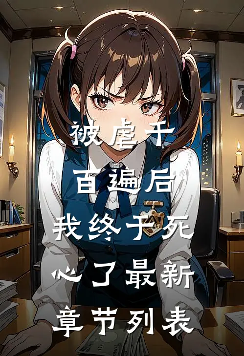 被虐千百遍后，我终于死心了最新章节列表