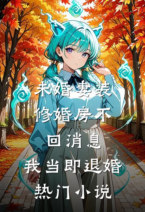 未婚妻装修婚房不回消息，我当即退婚热门小说