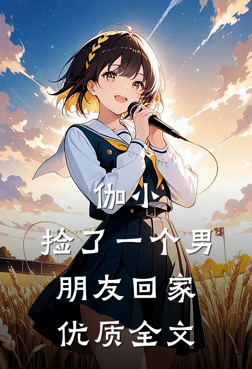 伽小：捡了一个男朋友回家优质全文