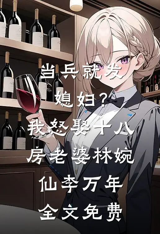 当兵就发媳妇？我怒娶十八房老婆林婉仙李万年全文免费