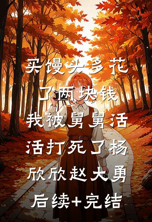 买馒头多花了两块钱，我被舅舅活活打死了杨欣欣赵大勇后续+完结
