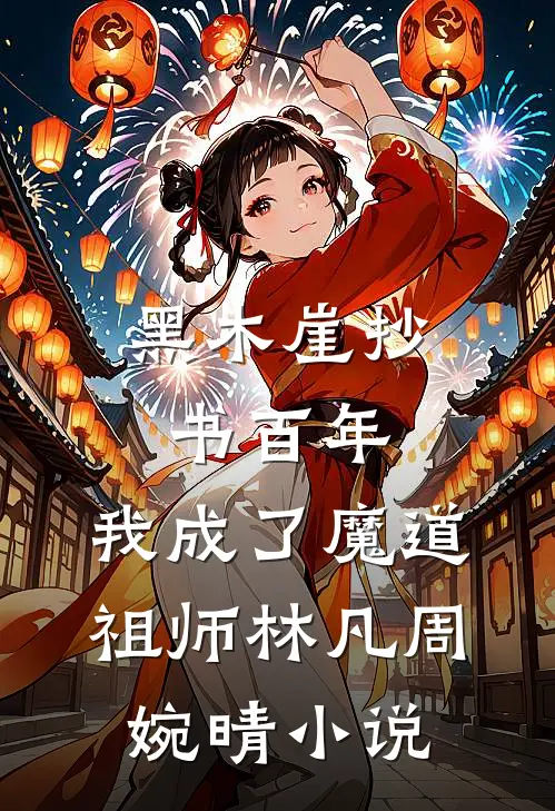 黑木崖抄书百年，我成了魔道祖师林凡周婉晴小说