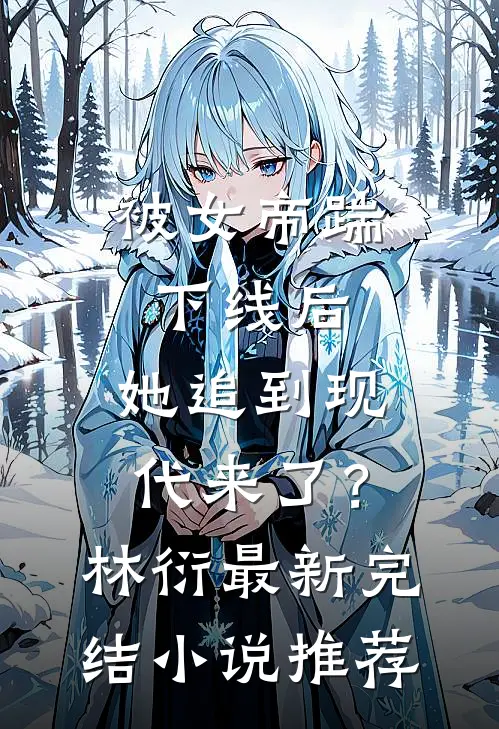 被女帝踹下线后，她追到现代来了？林衍最新完结小说推荐