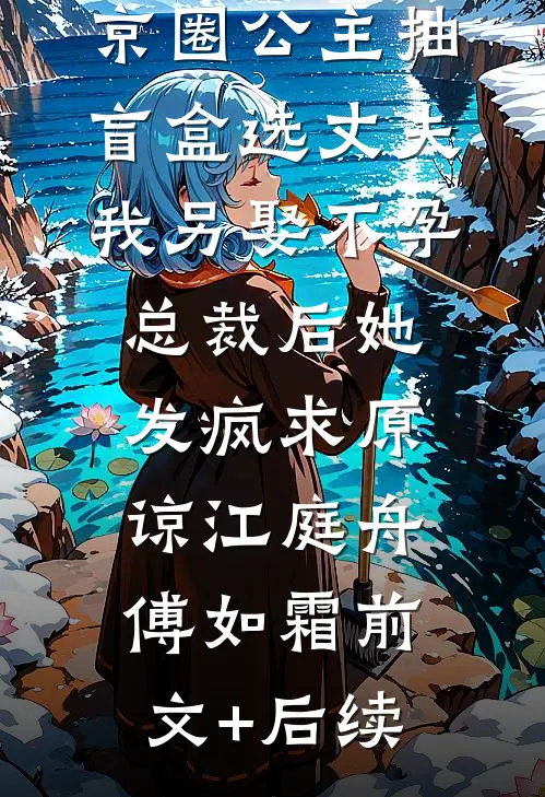 京圈公主抽盲盒选丈夫，我另娶不孕总裁后她发疯求原谅江庭舟傅如霜前文+后续