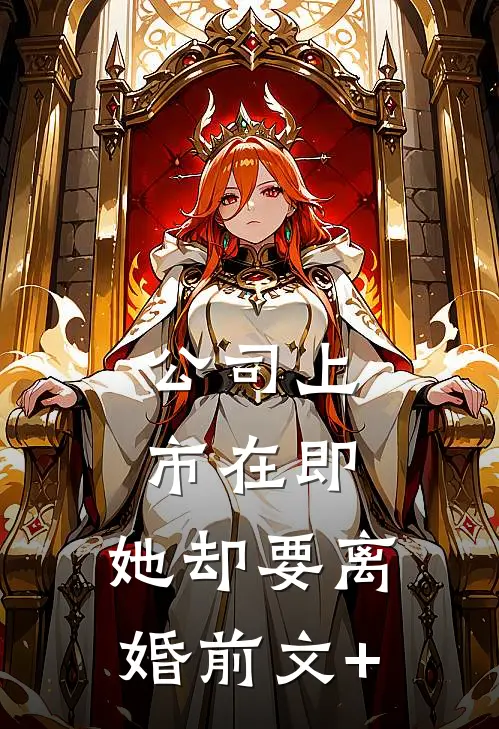 公司上市在即，她却要离婚前文+