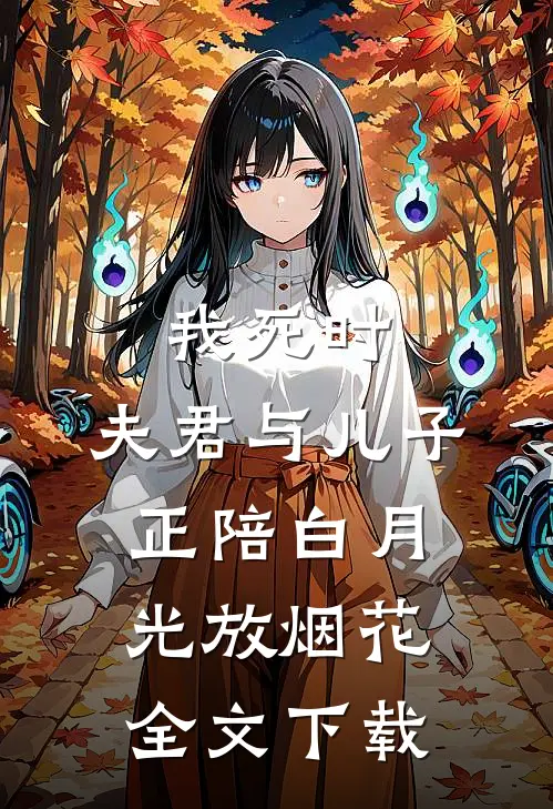 我死时，夫君与儿子正陪白月光放烟花全文下载