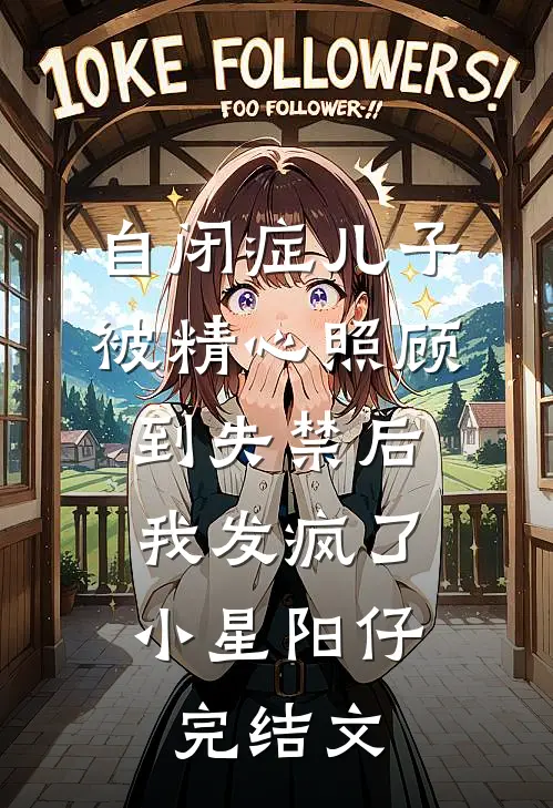 自闭症儿子被精心照顾到失禁后，我发疯了小星阳仔完结文